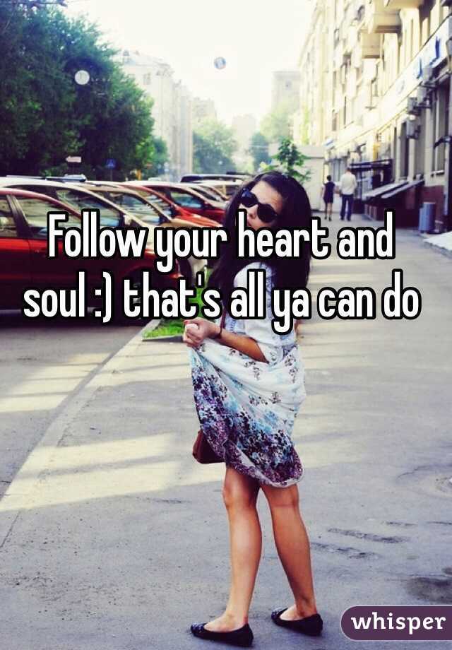 Follow your heart and soul :) that's all ya can do