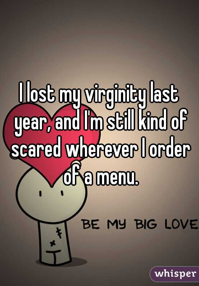 I lost my virginity last year, and I'm still kind of scared wherever I order of a menu.