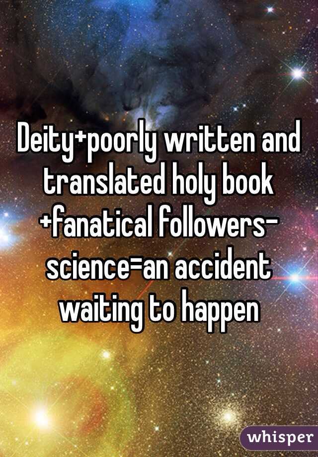 Deity+poorly written and translated holy book+fanatical followers-science=an accident waiting to happen 