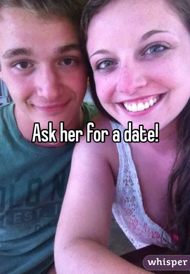 Ask her for a date! 