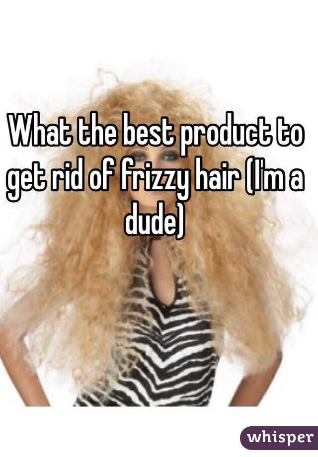 What the best product to get rid of frizzy hair (I'm a dude)