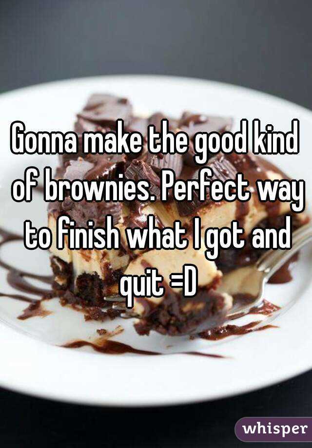 Gonna make the good kind of brownies. Perfect way to finish what I got and quit =D