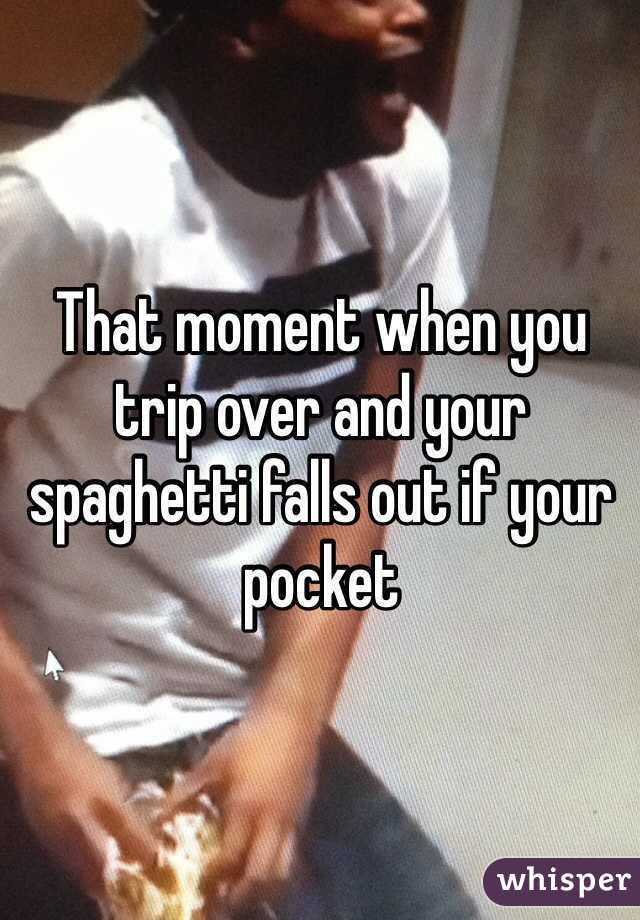 That moment when you trip over and your spaghetti falls out if your pocket
