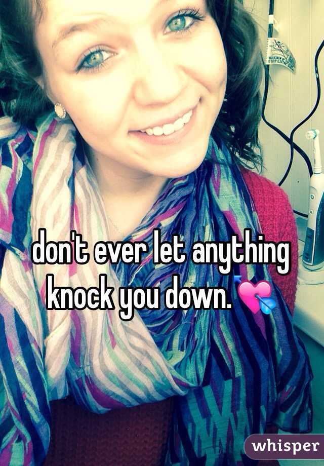 don't ever let anything knock you down.💘