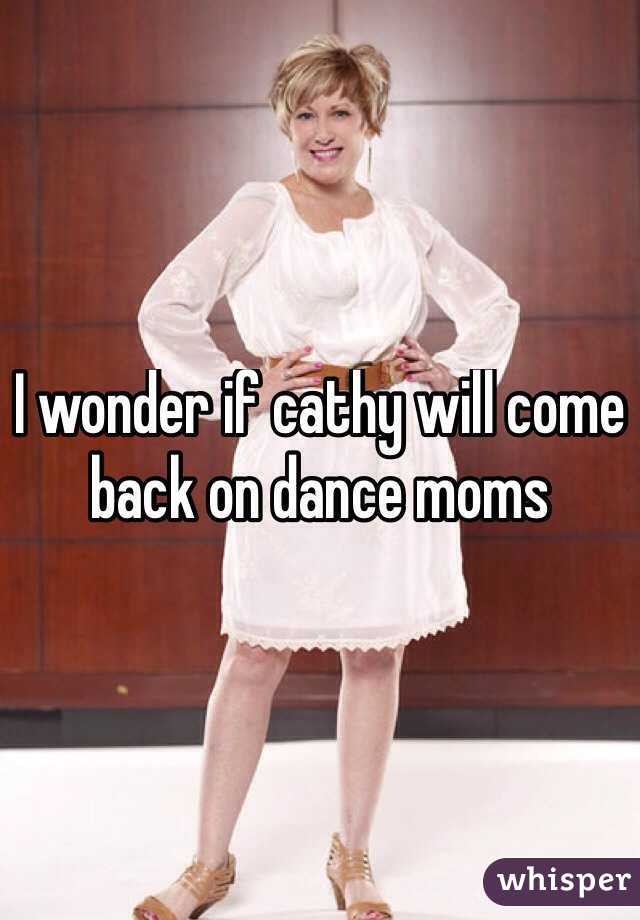 I wonder if cathy will come back on dance moms
