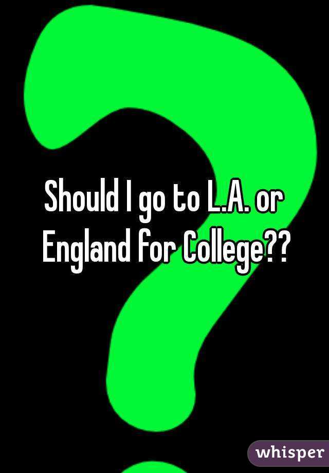 Should I go to L.A. or England for College??