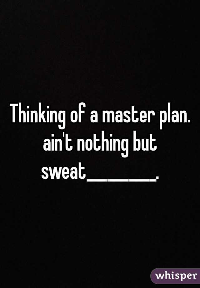 Thinking of a master plan. ain't nothing but sweat__________.
