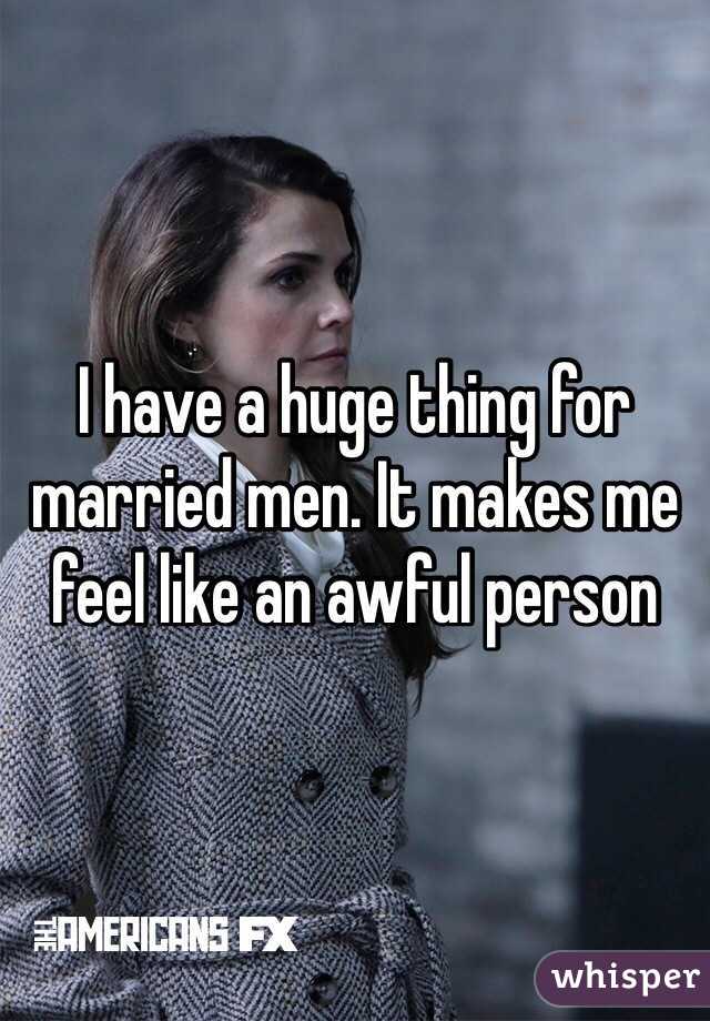 I have a huge thing for married men. It makes me feel like an awful person