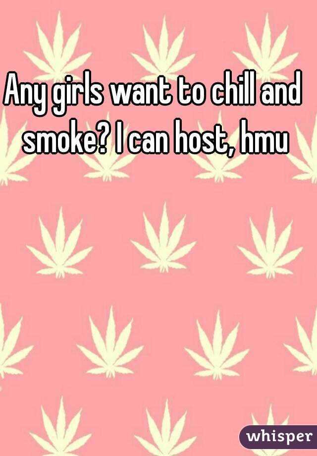 Any girls want to chill and smoke? I can host, hmu