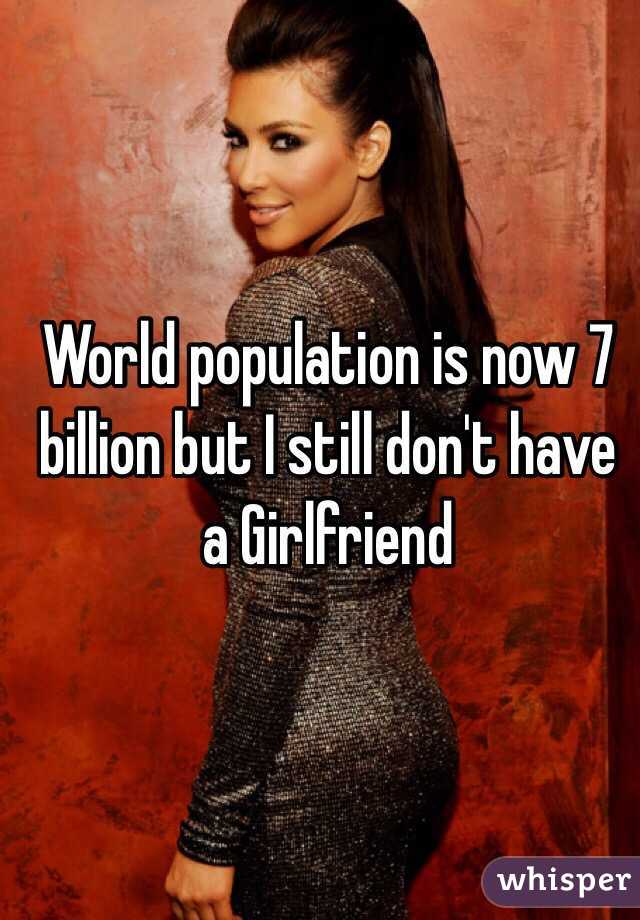 World population is now 7 billion but I still don't have a Girlfriend 