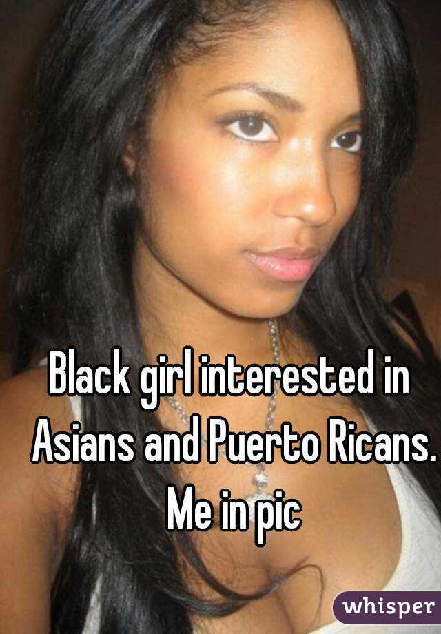 Black girl interested in Asians and Puerto Ricans. Me in pic