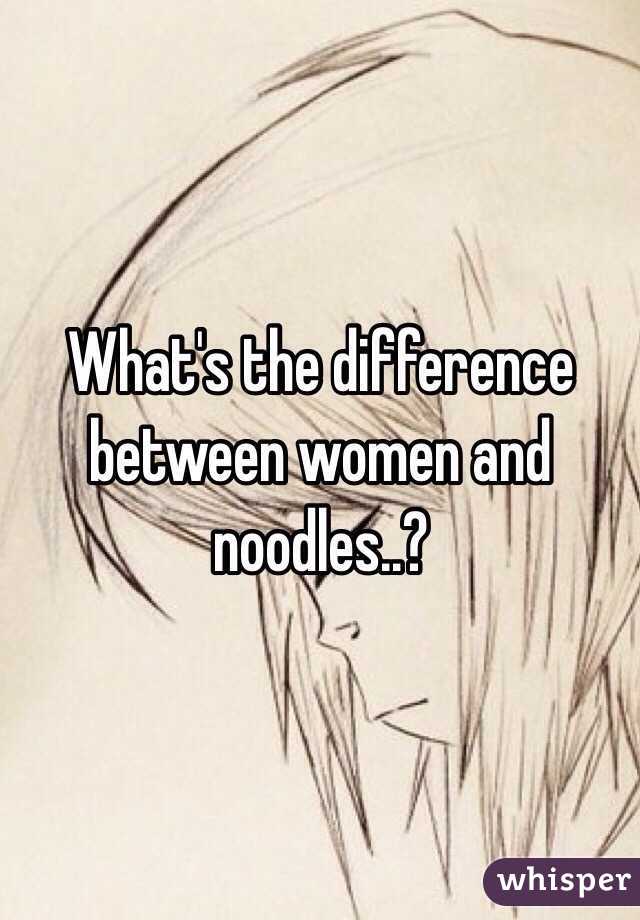 What's the difference between women and noodles..?