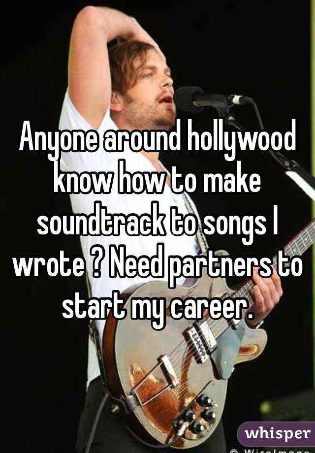 Anyone around hollywood know how to make soundtrack to songs I wrote ? Need partners to start my career. 