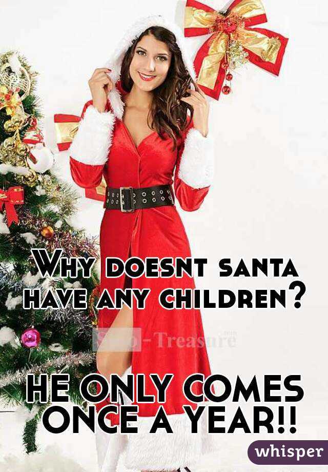 

Why doesnt santa have any children? 


HE ONLY COMES ONCE A YEAR!!
