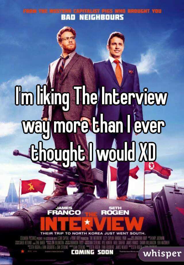 I'm liking The Interview way more than I ever thought I would XD