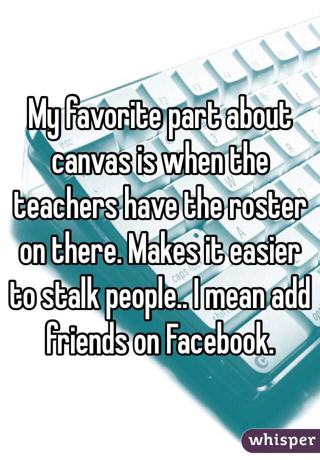 My favorite part about canvas is when the teachers have the roster on there. Makes it easier to stalk people.. I mean add friends on Facebook. 
