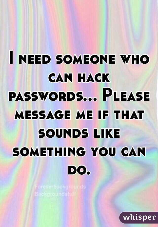 I need someone who can hack passwords... Please message me if that sounds like something you can do. 