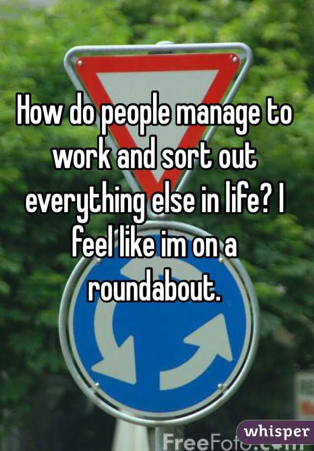 How do people manage to work and sort out everything else in life? I feel like im on a roundabout. 