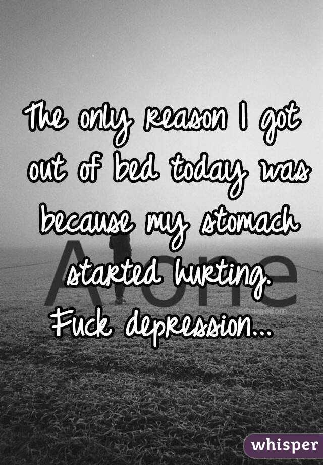 The only reason I got out of bed today was because my stomach started hurting.
Fuck depression...