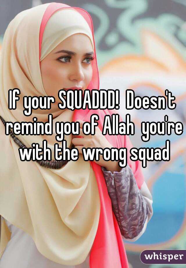 If your SQUADDD!  Doesn't remind you of Allah  you're  with the wrong squad 
