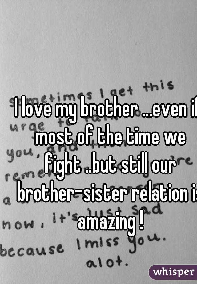 I love my brother ...even if most of the time we fight ..but still our brother-sister relation is amazing !