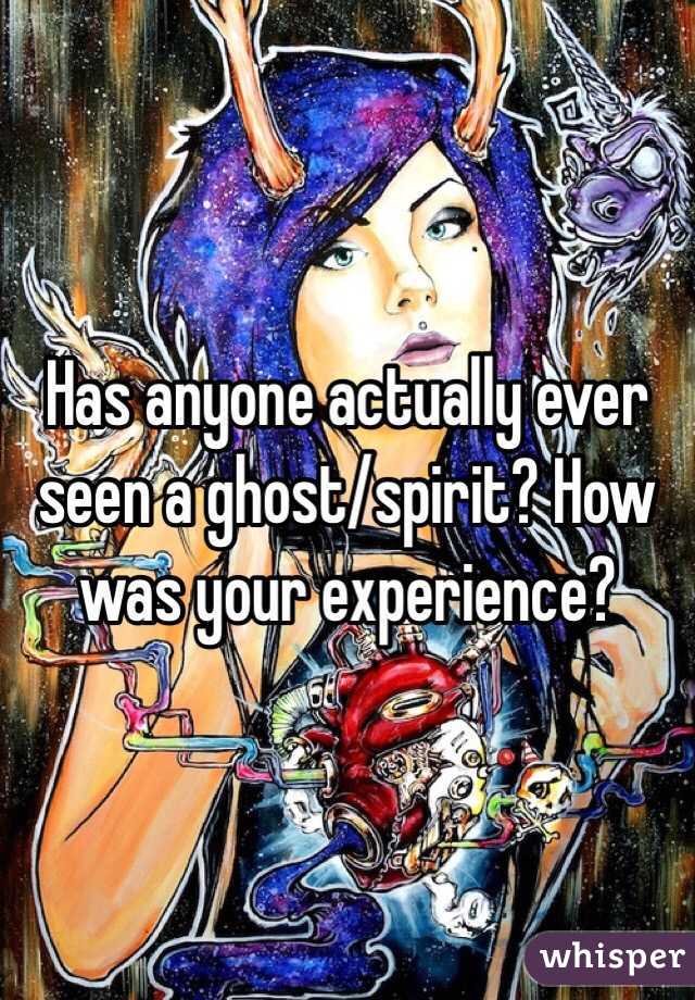 Has anyone actually ever seen a ghost/spirit? How was your experience?
