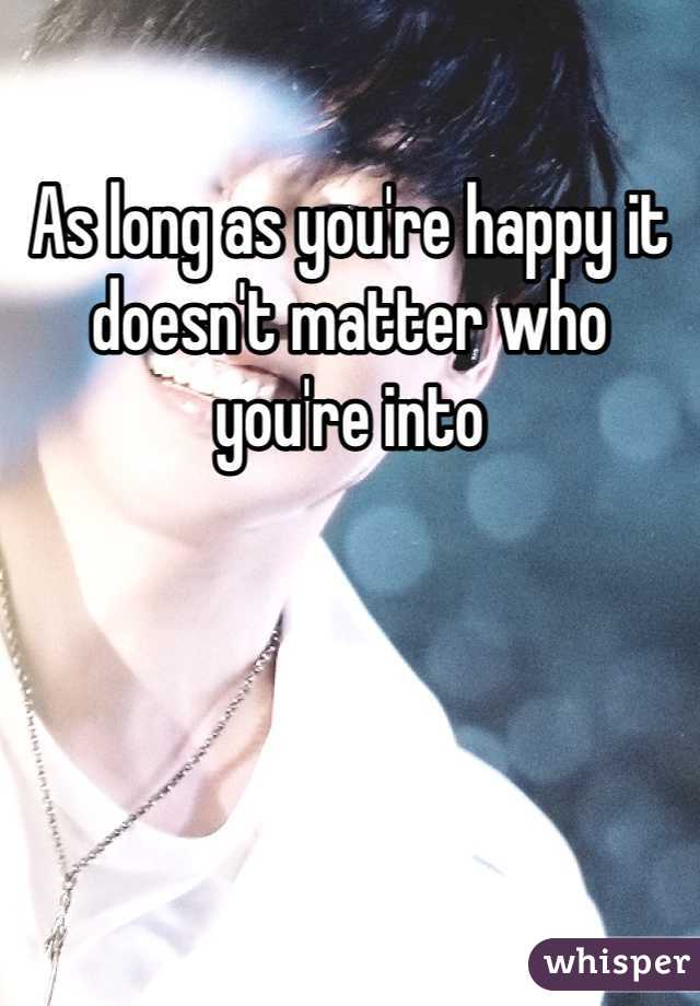 As long as you're happy it doesn't matter who you're into