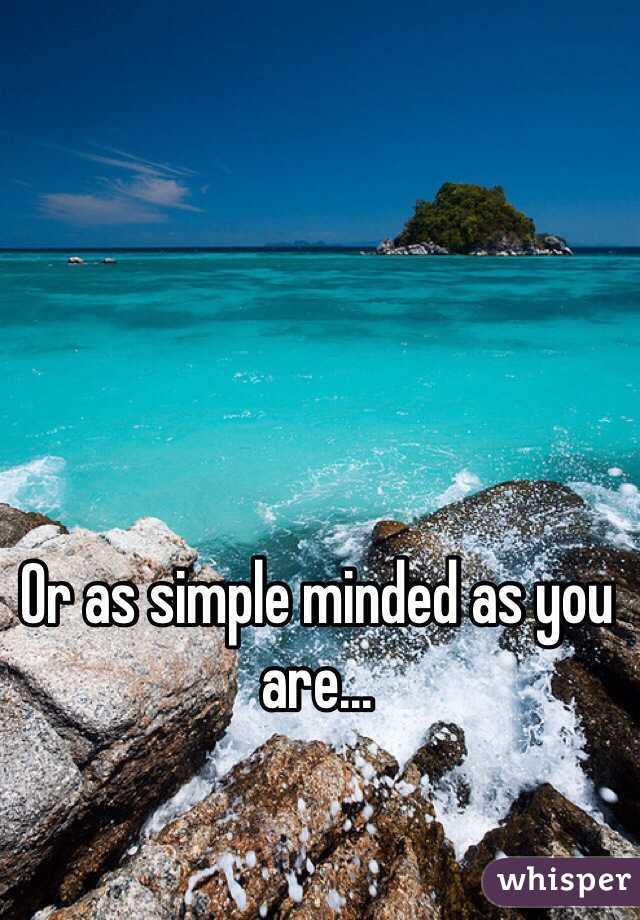 Or as simple minded as you are... 