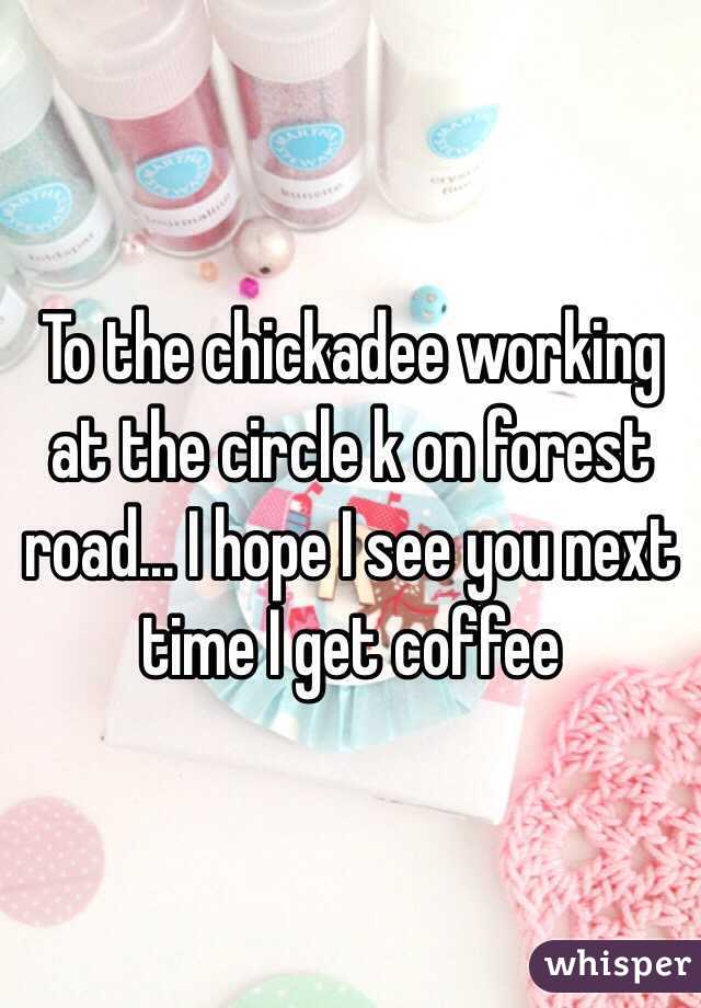 To the chickadee working at the circle k on forest road... I hope I see you next time I get coffee