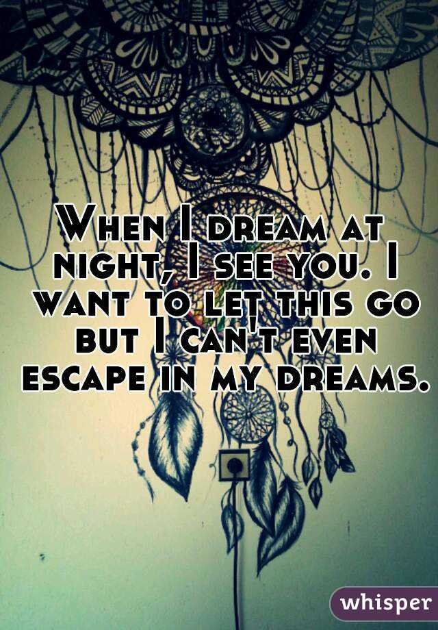 When I dream at night, I see you. I want to let this go but I can't even escape in my dreams.