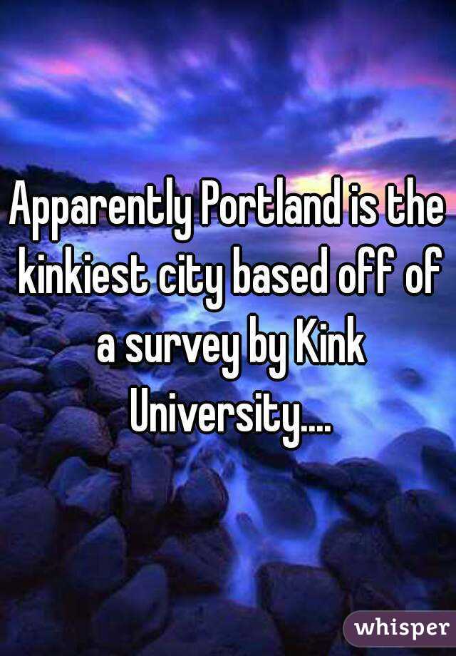 Apparently Portland is the kinkiest city based off of a survey by Kink University....