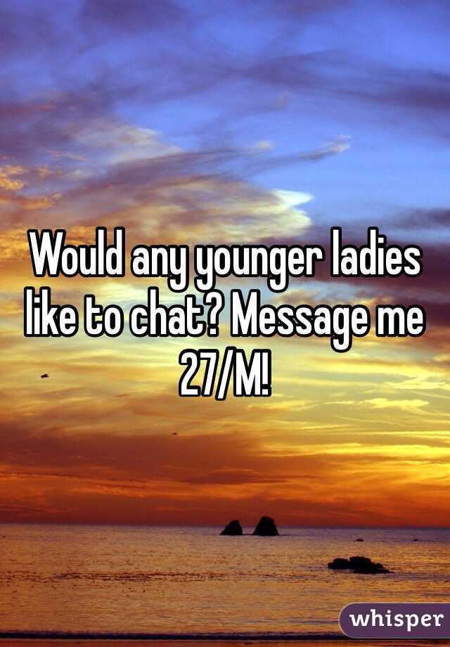 Would any younger ladies like to chat? Message me 27/M! 