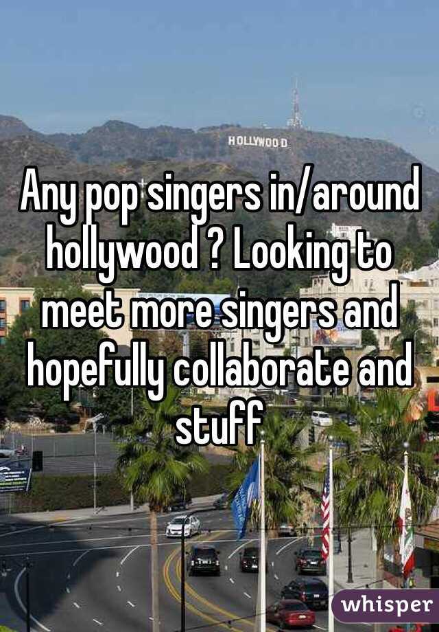 Any pop singers in/around hollywood ? Looking to meet more singers and hopefully collaborate and stuff 