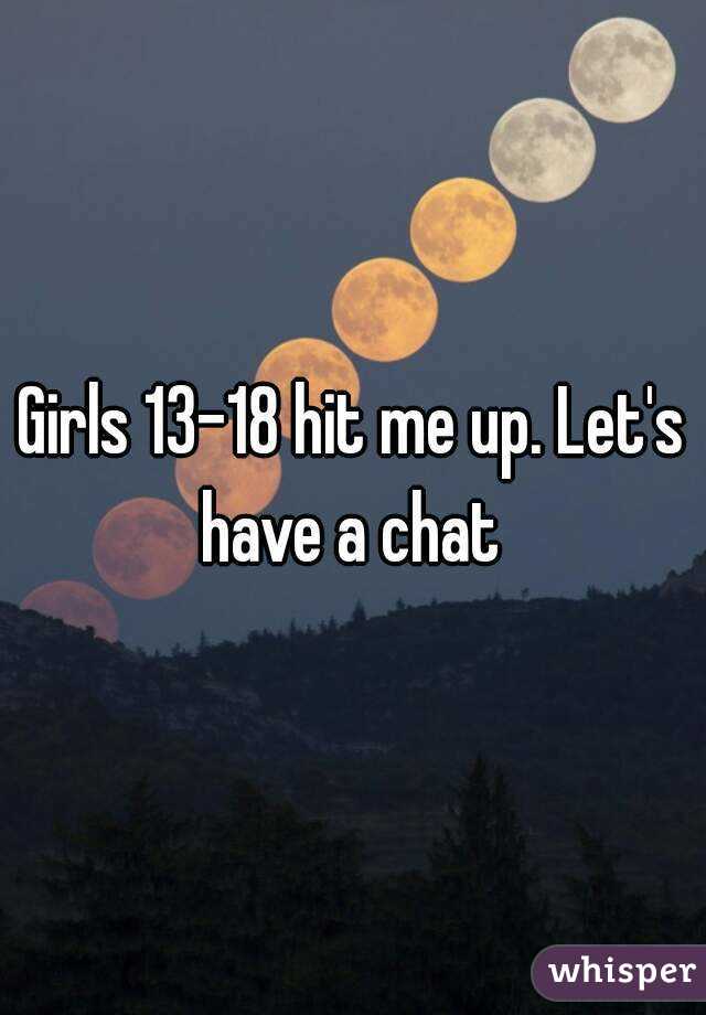 Girls 13-18 hit me up. Let's have a chat 