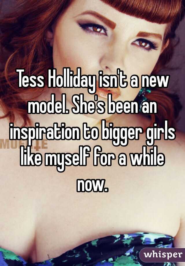 Tess Holliday isn't a new model. She's been an inspiration to bigger girls like myself for a while now. 