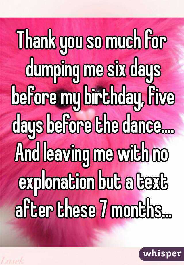 Thank you so much for dumping me six days before my birthday, five days before the dance....
And leaving me with no explonation but a text after these 7 months...