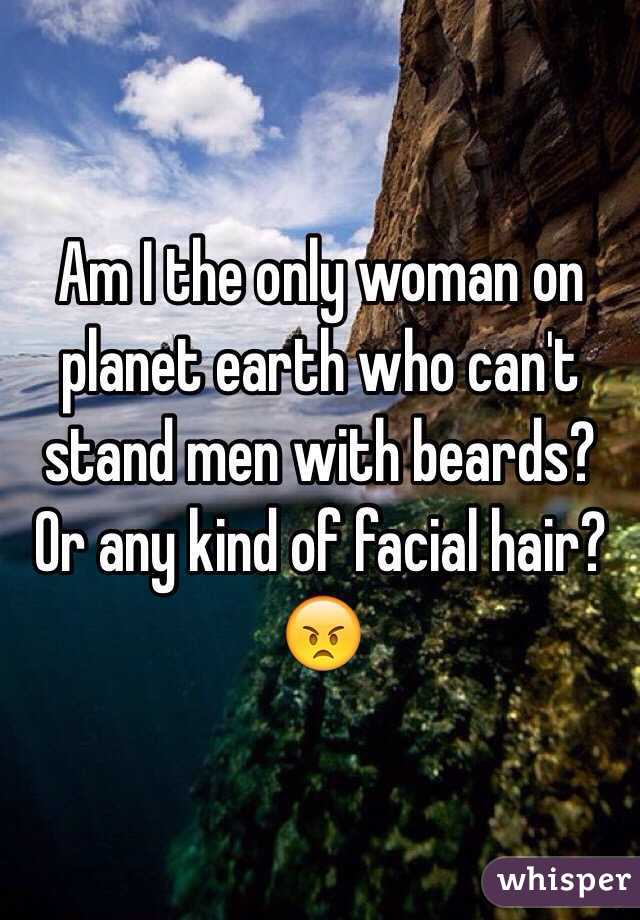 Am I the only woman on planet earth who can't stand men with beards? Or any kind of facial hair? 😠
