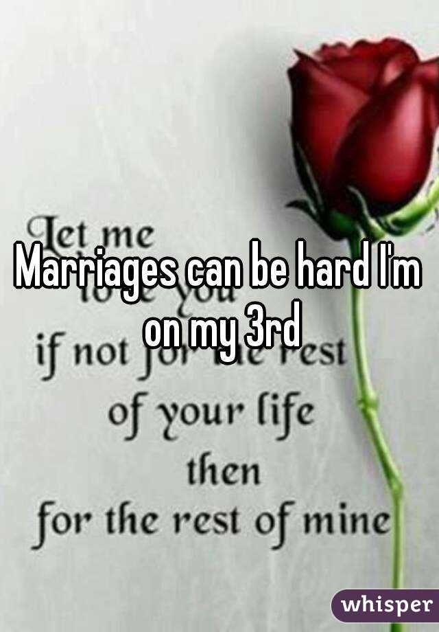 Marriages can be hard I'm on my 3rd