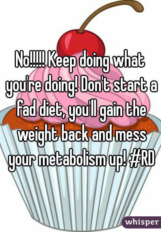 No!!!!! Keep doing what you're doing! Don't start a fad diet, you'll gain the weight back and mess your metabolism up! #RD