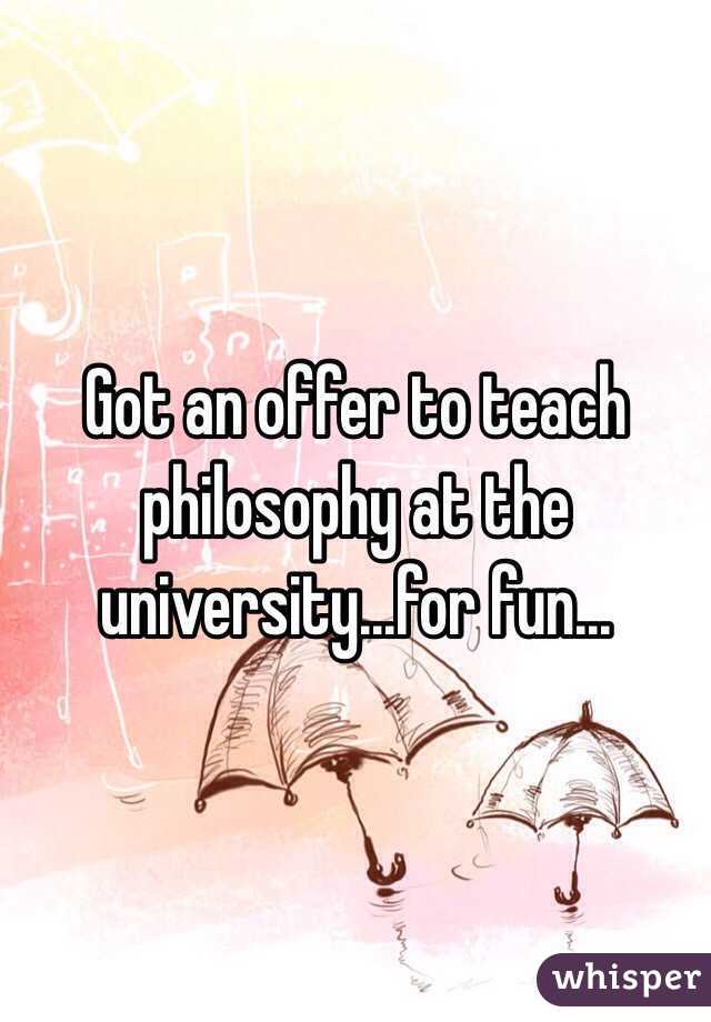 Got an offer to teach philosophy at the university...for fun...