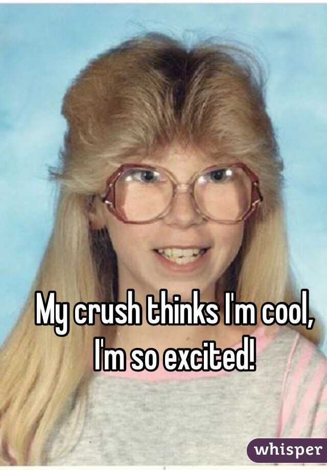 My crush thinks I'm cool, I'm so excited!