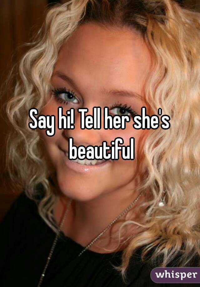Say hi! Tell her she's beautiful