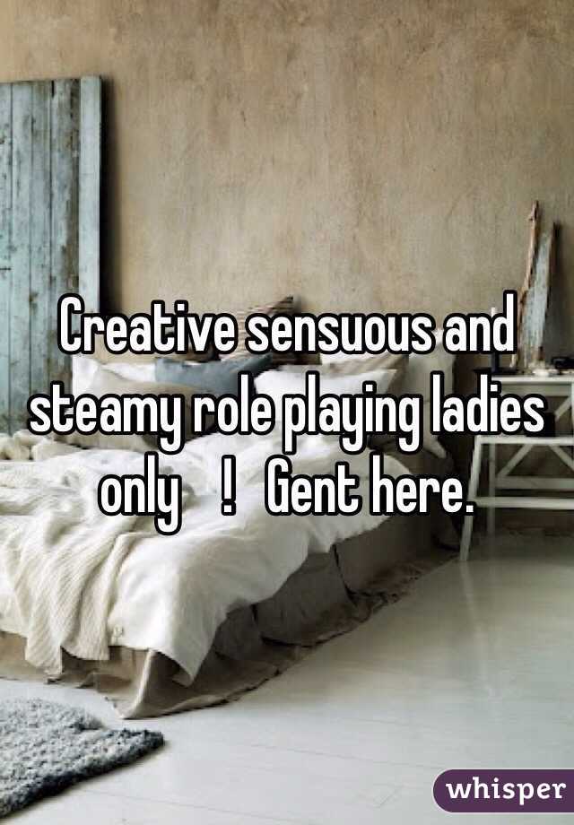 Creative sensuous and steamy role playing ladies only    !   Gent here.  