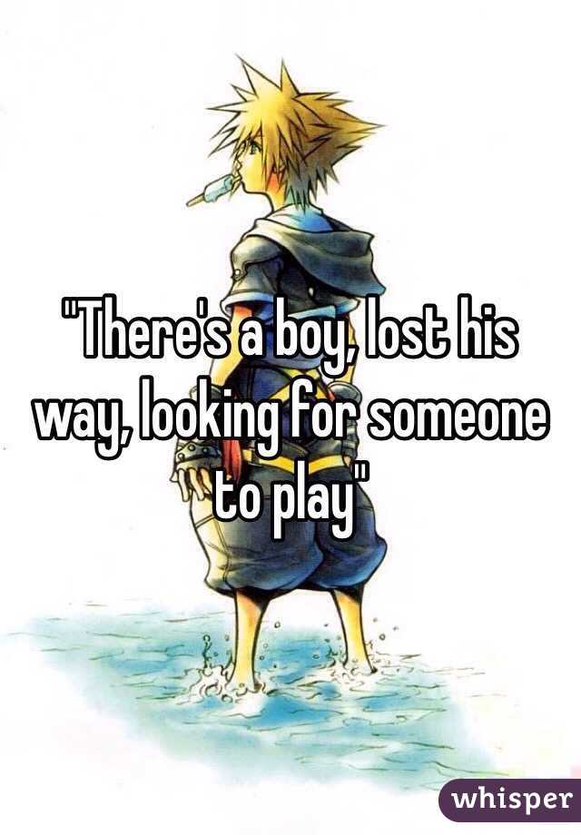 "There's a boy, lost his way, looking for someone to play"