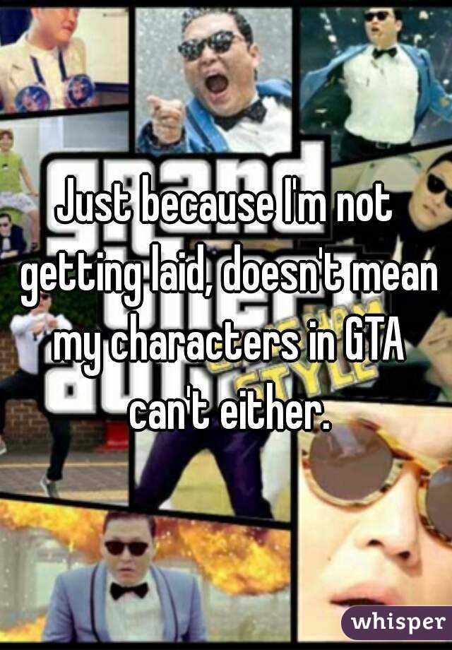 Just because I'm not getting laid, doesn't mean my characters in GTA can't either.