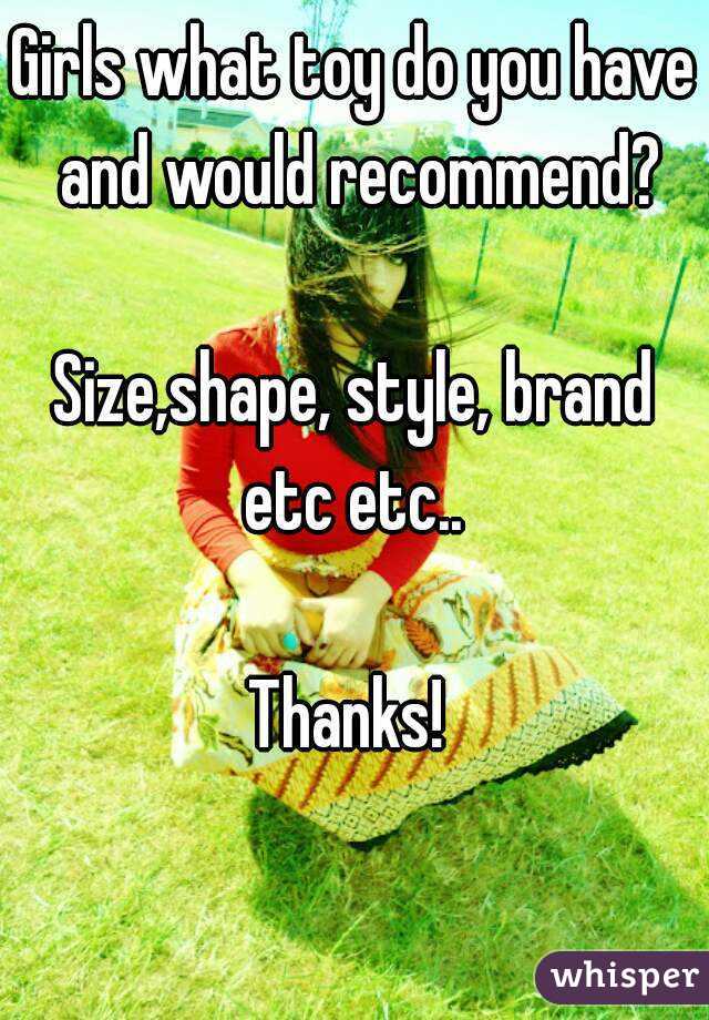 Girls what toy do you have and would recommend?

Size,shape, style, brand etc etc.. 

Thanks! 