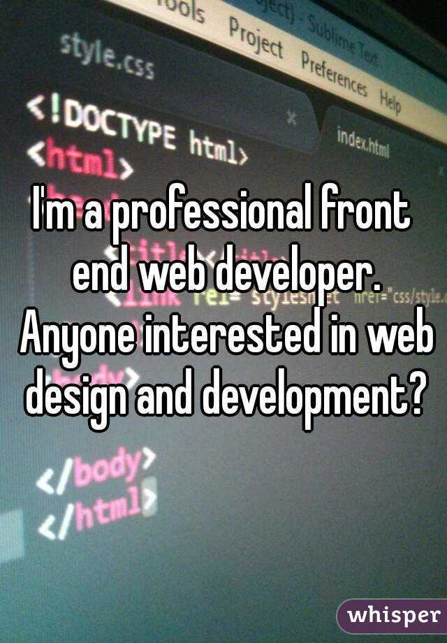I'm a professional front end web developer. Anyone interested in web design and development?