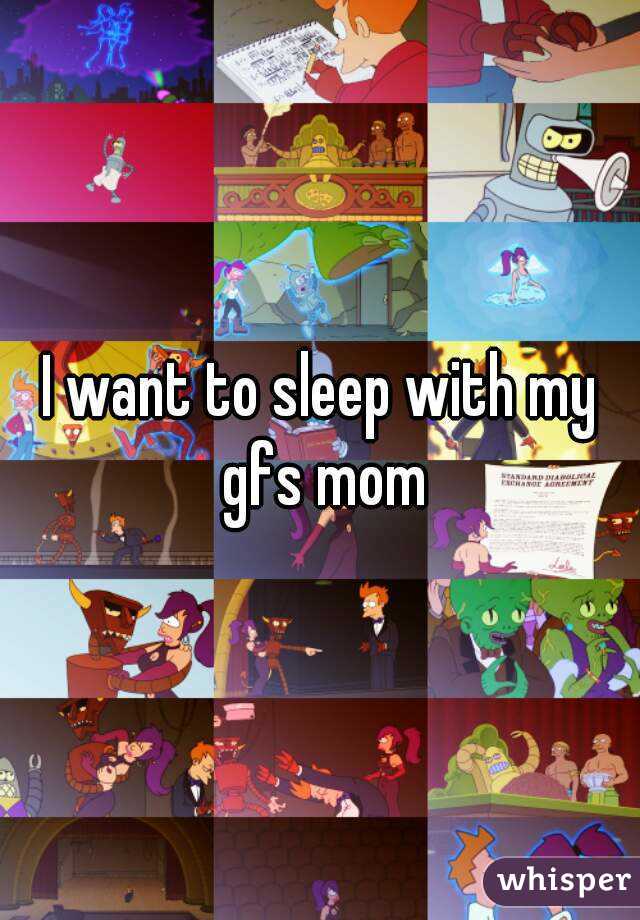 I want to sleep with my gfs mom