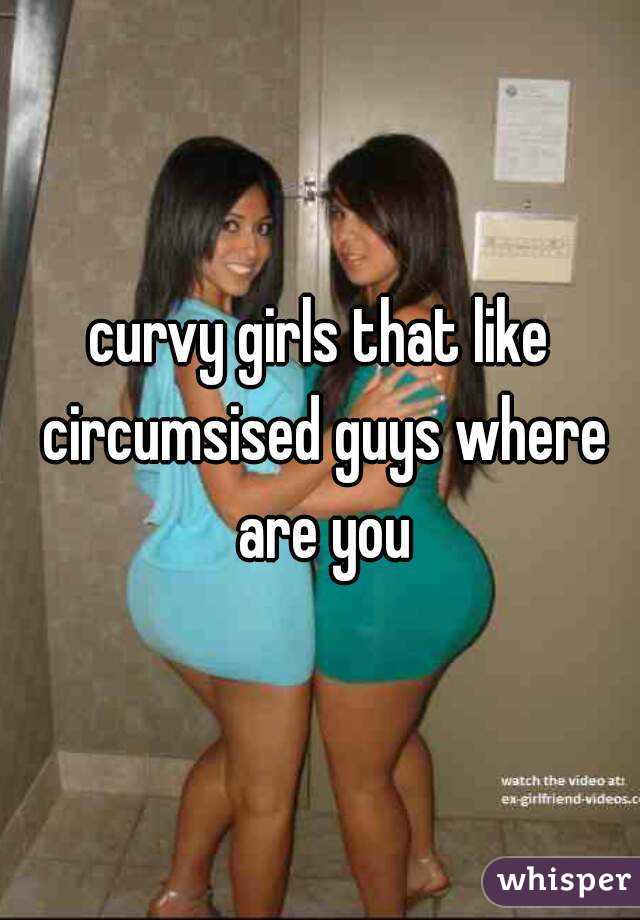 curvy girls that like circumsised guys where are you