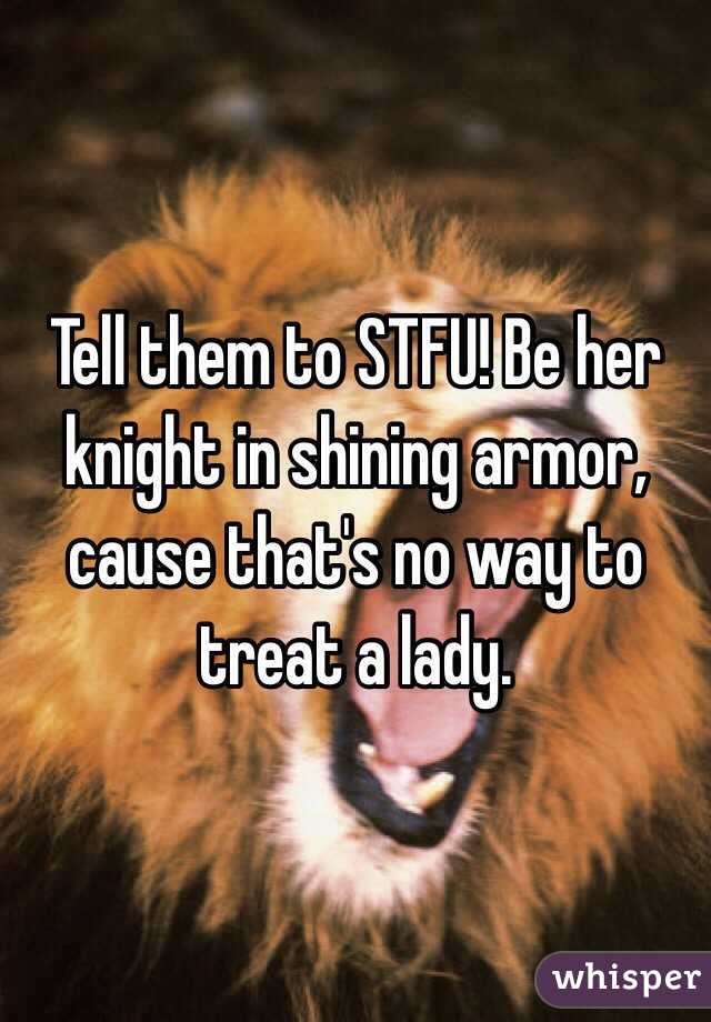 Tell them to STFU! Be her knight in shining armor, cause that's no way to treat a lady. 
